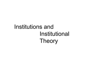 Institutions and
Institutional
Theory
 