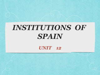 INSTITUTIONS OF
SPAIN
UNIT

12

 