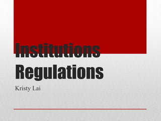 Institutions 
Regulations 
Kristy Lai 
 