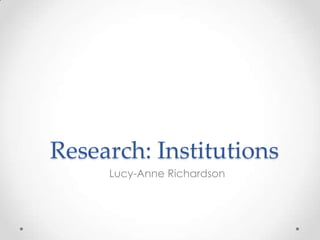 Research: Institutions
     Lucy-Anne Richardson
 
