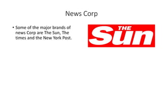 News Corp
• Some of the major brands of
news Corp are The Sun, The
times and the New York Post.
 