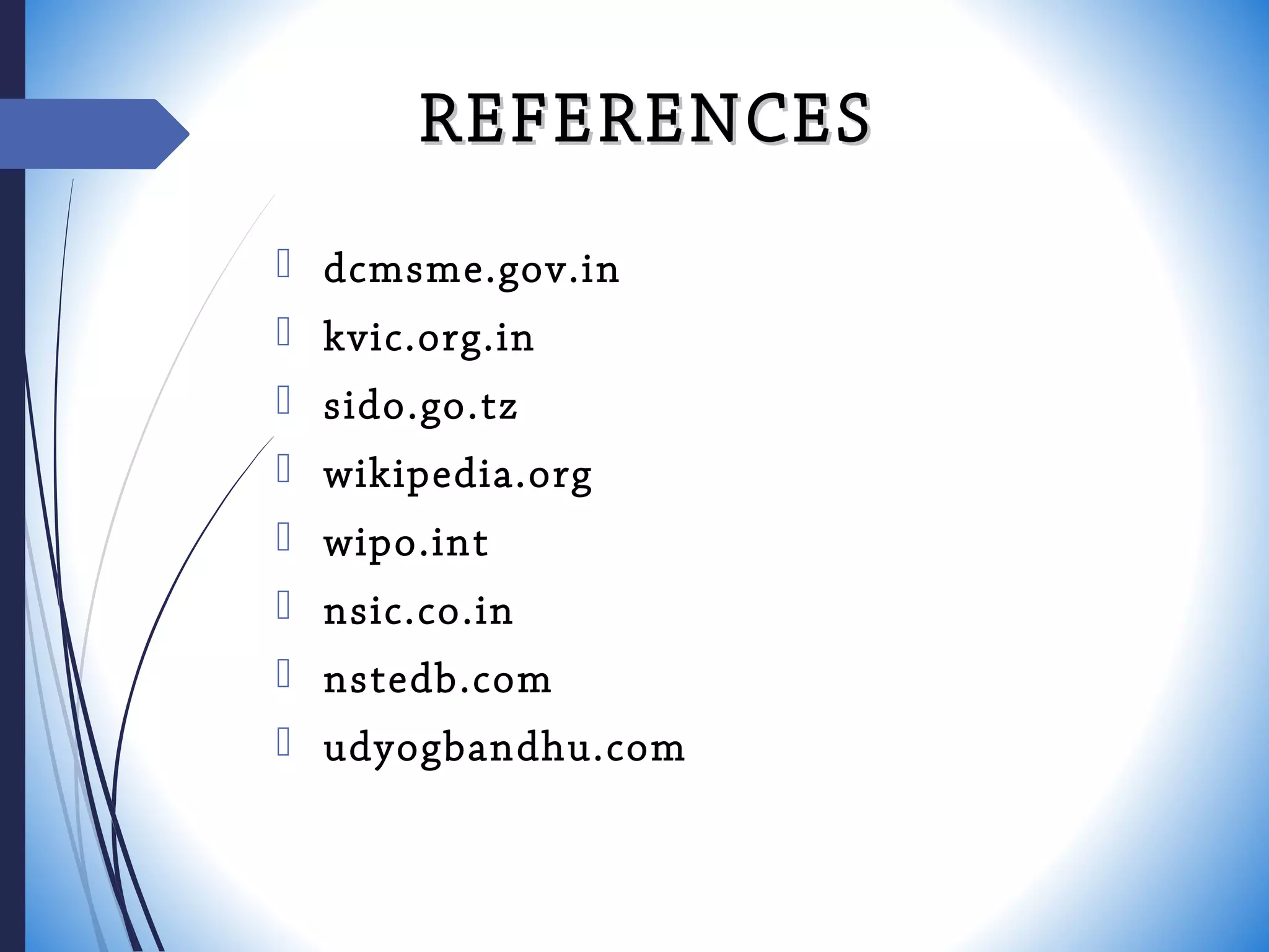 REFERENCESREFERENCES
 dcmsme.gov.in
 kvic.org.in
 sido.go.tz
 wikipedia.org
 wipo.int
 nsic.co.in
 nstedb.com
 udyogbandhu.com
 