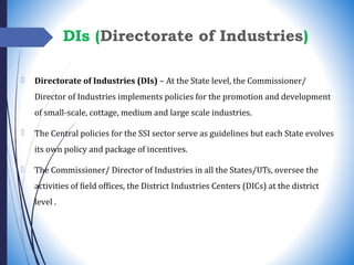 DIs (Directorate of Industries)
 Directorate of Industries (DIs) – At the State level, the Commissioner/
Director of Indu...