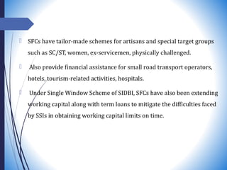  SFCs have tailor-made schemes for artisans and special target groups
such as SC/ST, women, ex-servicemen, physically cha...