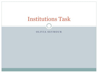 Institutions Task 
OLIVIA SEYMOUR 
 
