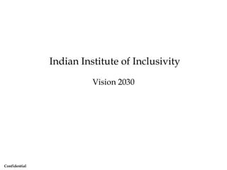 Confidential
Indian Institute of Inclusivity
Vision 2030
 