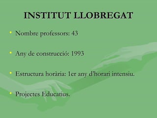 INSTITUT LLOBREGAT
• Nombre professors: 43

• Any de construcció: 1993

• Estructura horària: 1er any d’horari intensiu.

• Projectes Educatius.
 