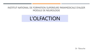 INSTITUT NATIONAL DE FORMATION SUPERIEURE PARAMEDICALE D’ALGER
MODULE DE NEUROLOGIE
Dr Tibouche
L’OLFACTION
 