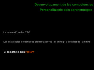 La importància de les àrees instrumentals i la seva projecció en la resta d’àmbits curriculars. L’èmfasi en l’aprenentatge funcional de la tercera llengua. Desenvolupament de les competències Personalització dels aprenentatges   La immersió en les TAC El compromís amb  l’entorn Les estratègies didàctiques globalitzadores i el principi d’activitat de l’alumne   