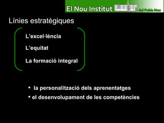 Línies estratègiques L’excel·lència L’equitat La formació integral la personalització dels aprenentatges   el desenvolupament de les competències 