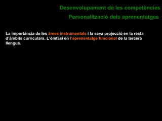 La importància de les  àrees instrumentals  i la seva projecció en la resta d’àmbits curriculars. L’èmfasi en  l’aprenentatge funcional  de la tercera llengua. Desenvolupament de les competències Personalització dels aprenentatges   