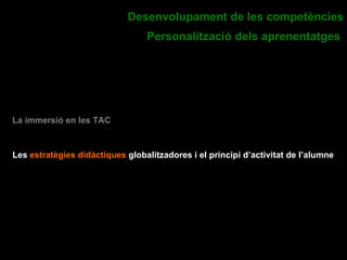 La importància de les àrees instrumentals i la seva projecció en la resta d’àmbits curriculars. L’èmfasi en l’aprenentatge funcional de la tercera llengua. Desenvolupament de les competències Personalització dels aprenentatges   La immersió en les TAC Les  estratègies didàctiques  globalitzadores i el principi d’activitat de l’alumne   