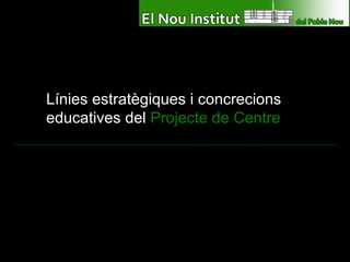 Línies estratègiques i concrecions educatives del  Projecte de Centre 
