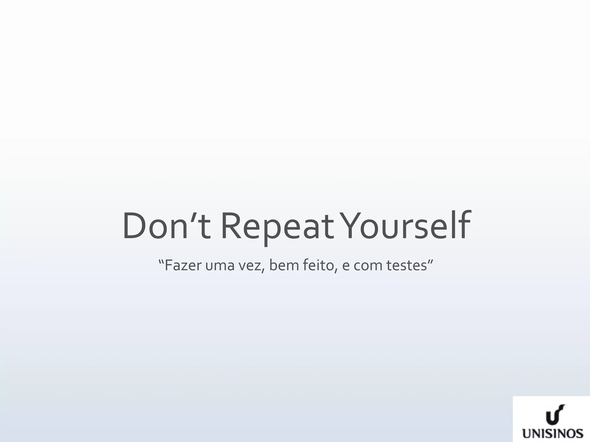 Don’t Repeat Yourself
  “Fazer uma vez, bem feito, e com testes”
 