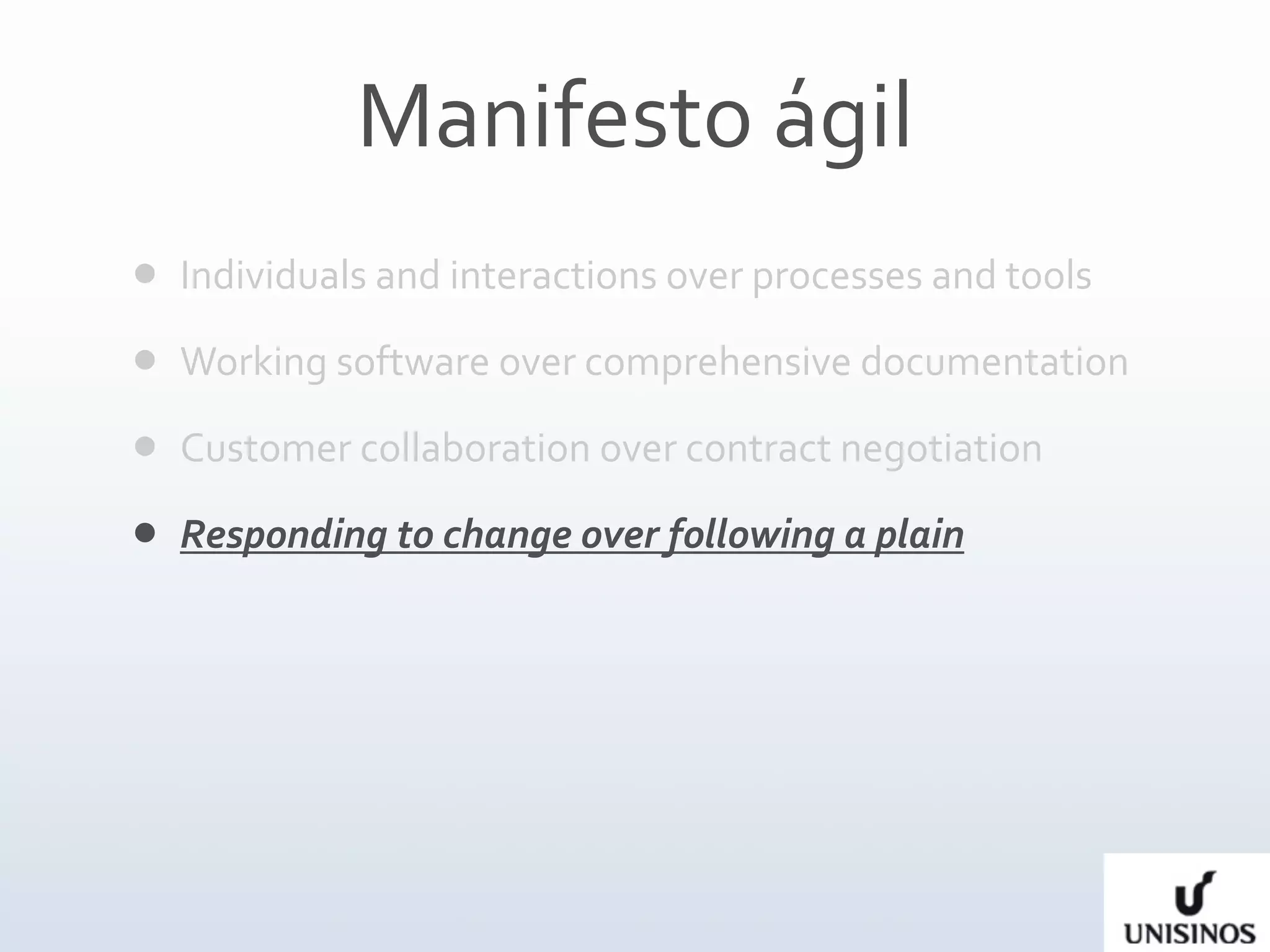 Manifesto ágil
   Individuals and interactions over processes and tools
   Working software over comprehensive documentation
   Customer collaboration over contract negotiation
   Responding to change over following a plain 
 