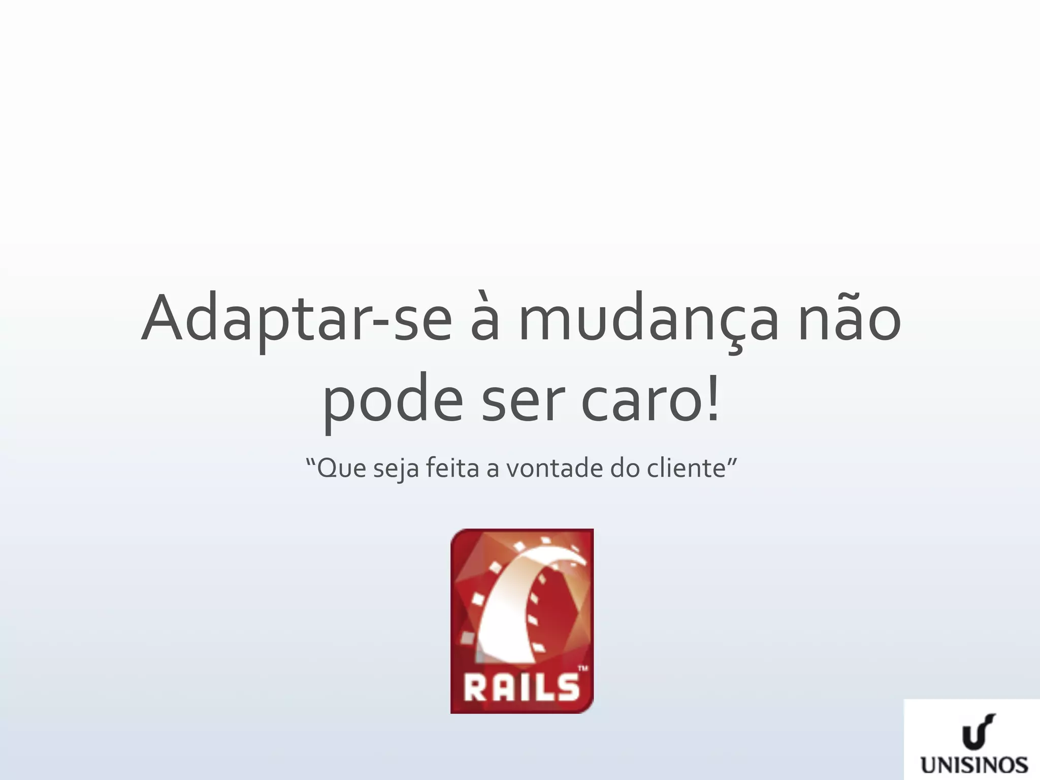 Adaptar‐se à mudança não 
     pode ser caro!
     “Que seja feita a vontade do cliente”
 
