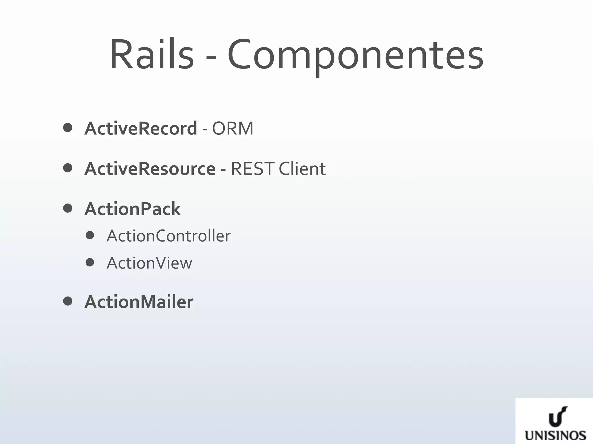 Rails ‐ Componentes
   ActiveRecord ‐ ORM
   ActiveResource ‐ REST Client
   ActionPack 
     ActionController
     ActionView

   ActionMailer
 