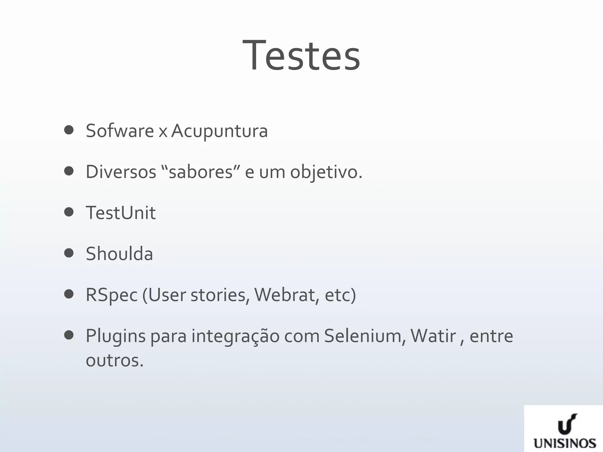 Testes
   Sofware x Acupuntura
   Diversos “sabores” e um objetivo.
   TestUnit
   Shoulda
   RSpec (User stories, Webrat, etc)
   Plugins para integração com Selenium, Watir , entre 
    outros.
 