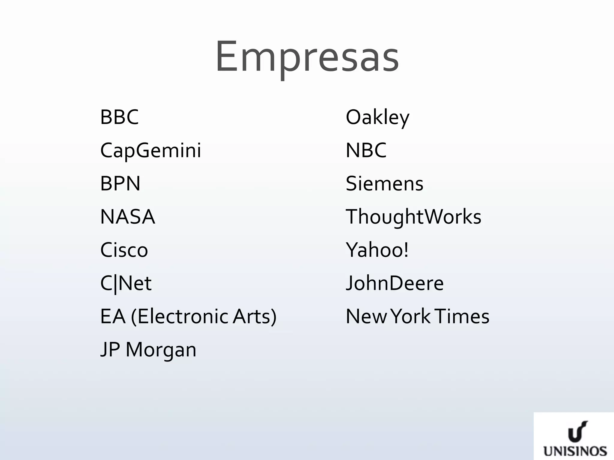 Empresas
BBC                    Oakley
CapGemini              NBC
BPN                    Siemens
NASA                   ThoughtWorks
Cisco                  Yahoo!
C|Net                  JohnDeere
EA (Electronic Arts)   New York Times
JP Morgan
 
