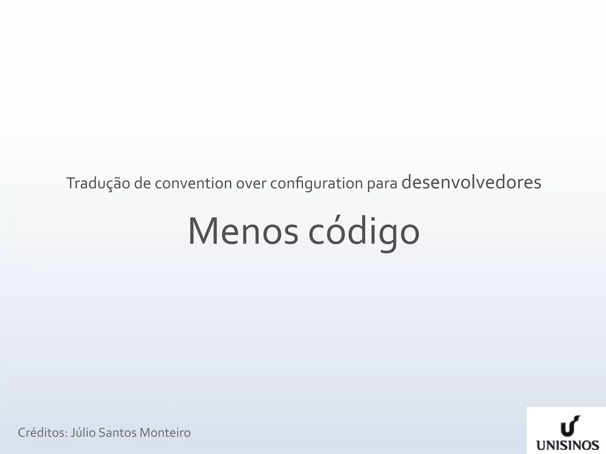 Tradução de convention over conﬁguration para desenvolvedores


                              Menos código



Créditos: Júlio Santos Monteiro
 