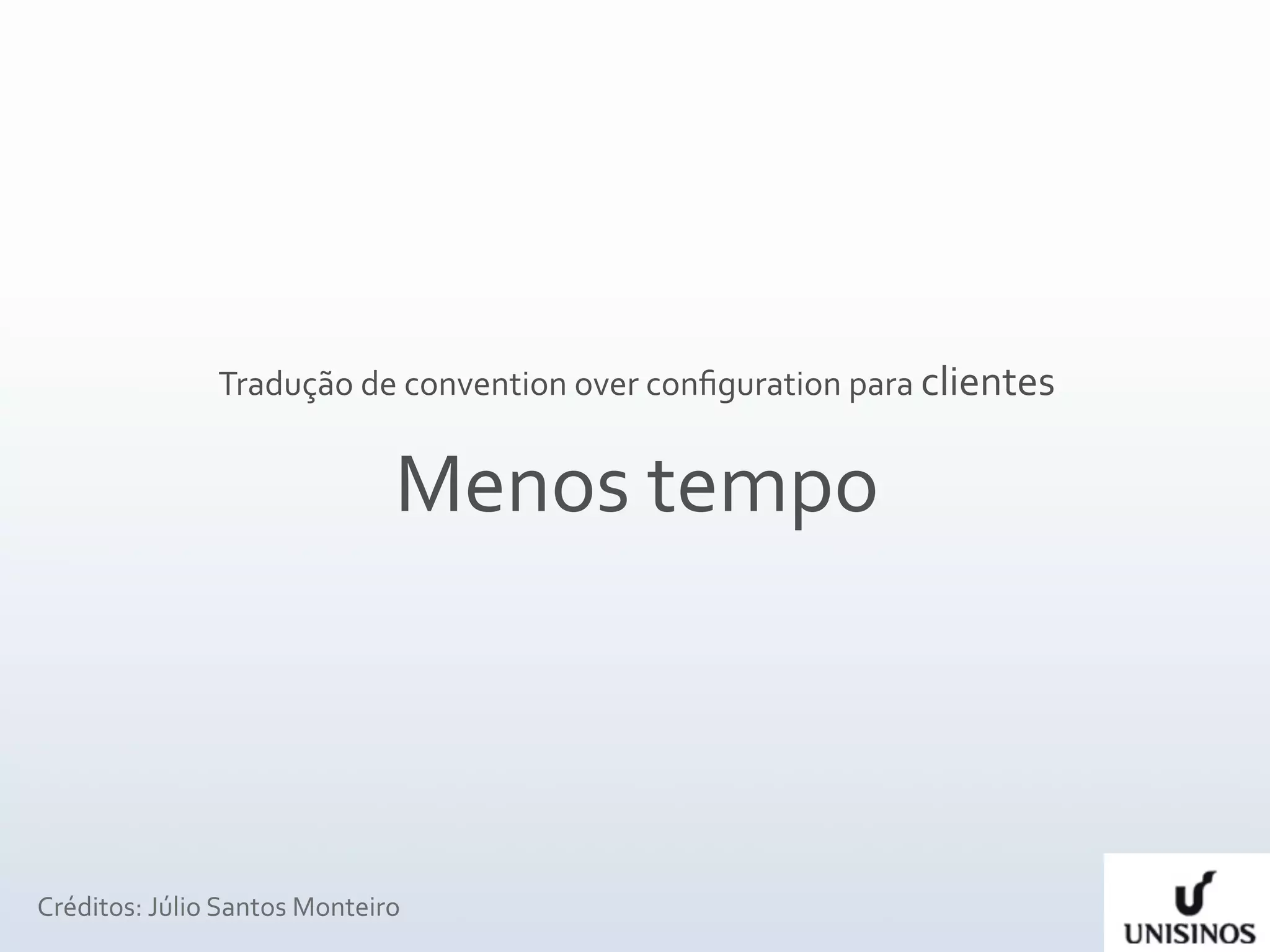 Tradução de convention over conﬁguration para clientes


                              Menos tempo



Créditos: Júlio Santos Monteiro
 