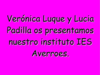 Verónica Luque y Lucia Padilla os presentamos nuestro instituto IES Averroes. 