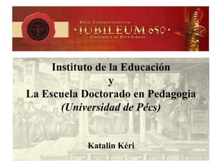 Instituto de la Educación
y
La Escuela Doctorado en Pedagogia
(Universidad de Pécs)
Katalin Kéri
 