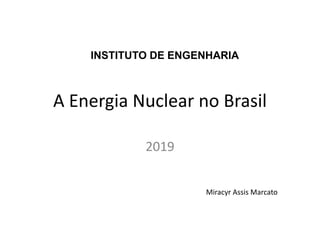 A Energia Nuclear no Brasil
2019
INSTITUTO DE ENGENHARIA
Miracyr Assis Marcato
 