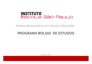 Acesso democrático à Cultura e Educação

 PROGRAMA BOLSAS DE ESTUDOS




                Julho 2011
 