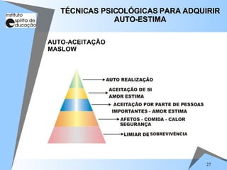 27
AUTO-ACEITAÇÃO
MASLOW
TÉCNICAS PSICOLÓGICAS PARA ADQUIRIR
TÉCNICAS PSICOLÓGICAS PARA ADQUIRIR
AUTO-ESTIMA
AUTO-ESTIMA
 
