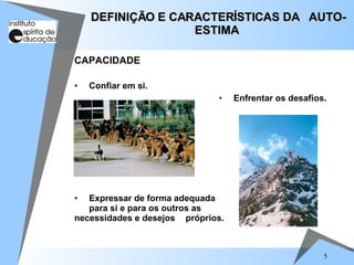 5
DEFINIÇÃO E CARACTERÍSTICAS DA AUTO-
DEFINIÇÃO E CARACTERÍSTICAS DA AUTO-
ESTIMA
ESTIMA
CAPACIDADE
• Confiar em si.
• Enfrentar os desafios.
• Expressar de forma adequada
para si e para os outros as
necessidades e desejos próprios.
 