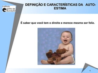 6
É saber que você tem o direito e merece mesmo ser feliz.
DEFINIÇÃO E CARACTERÍSTICAS DA AUTO-
DEFINIÇÃO E CARACTERÍSTICAS DA AUTO-
ESTIMA
ESTIMA
 