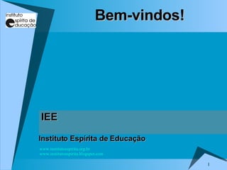 1
Bem-vindos!
Bem-vindos!
Instituto
Instituto Espírita de Educação
Espírita de Educação
IEE
IEE
www.institutoespirita.org.br
www.institutoespirita.blogspot.com
 
