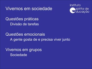 Vivemos em sociedade Questões práticas Divisão de tarefas Questões emocionais  A gente gosta de e precisa viver junto Vivemos em grupos Sociedade 