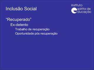 Inclusão Social “ Recuperado” Ex-detento Trabalho de recuperação Oportunidade pós recuperação 