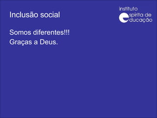 Inclusão social Somos diferentes!!! Graças a Deus. 