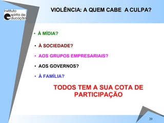 À SOCIEDADE? AOS GRUPOS EMPRESARIAIS? AOS GOVERNOS? À FAMÍLIA? TODOS TEM A SUA COTA DE PARTICIPAÇÃO VIOLÊNCIA: A QUEM CABE  A CULPA? À MÍDIA? 