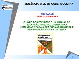 O LIVRO DOS ESPÍRITOS É UM MANUAL DE EDUCAÇÃO INTEGRAL OFERECIDO À HUMANIDADE PARA A SUA FORMAÇÃO MORAL E ESPIRITUAL NA ESCOLA DA TERRA VIOLÊNCIA: A QUEM CABE  A CULPA? EDUCAÇÃO HERCULANO PIRES 