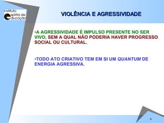 TODO ATO CRIATIVO TEM EM SI UM  QUANTUM  DE ENERGIA AGRESSIVA. VIOLÊNCIA E AGRESSIVIDADE A AGRESSIVIDADE É IMPULSO PRESENTE NO SER VIVO,  SEM A QUAL NÃO PODERIA HAVER PROGRESSO SOCIAL OU CULTURAL.  