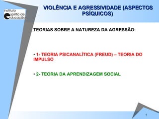 VIOLÊNCIA E AGRESSIVIDADE (ASPECTOS PSÍQUICOS)  1- TEORIA PSICANALÍTICA (FREUD) – TEORIA DO IMPULSO 2- TEORIA DA APRENDIZAGEM SOCIAL TEORIAS SOBRE A NATUREZA DA AGRESSÃO: 
