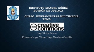INSTITUTO MANUEL NÚÑEZ
BUTRÓN DE JULIACA
CURSO HERRAMIENTAS MULTIMEDIA
TEMA:
Ing. Víctor Pando
Presentado por Víctor Hugo Mendoza Carrillo
 