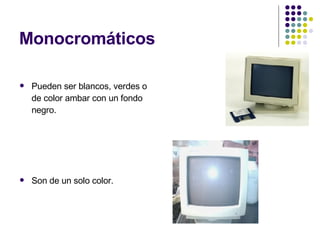 Monocromáticos Pueden ser blancos, verdes o de color ambar con un fondo negro. Son de un solo color. 