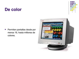 De color Permiten pantallas desde por lo menos 16, hasta millones de colores. 