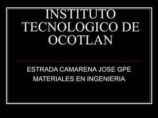 INSTITUTO TECNOLOGICO DE OCOTLAN ESTRADA CAMARENA JOSE GPE MATERIALES EN INGENIERIA 