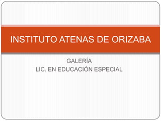GALERÍA LIC. EN EDUCACIÓN ESPECIAL INSTITUTO ATENAS DE ORIZABA 