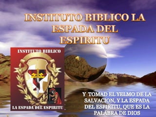 INSTITUTO BIBLICO LA ESPADA DEL           ESPIRITU Y  TOMAD EL YELMO DE LA SALVACION, Y LA ESPADA DEL ESPIRITU, QUE ES LA PALABRA DE DIOS  