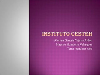 Alumna Genesis Yajaira Ardon
 Maestro Humberto Velasquez
         Tema paguinas web
 