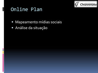 Online Plan
 Mapeamento mídias sociais
 Análise da situação

 