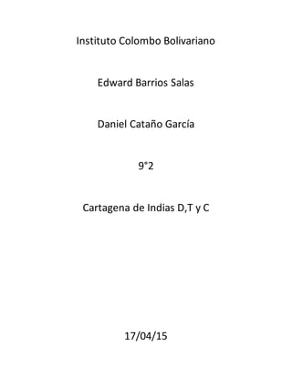 Instituto Colombo Bolivariano
Edward Barrios Salas
Daniel Cataño García
9°2
Cartagena de Indias D,T y C
17/04/15
 