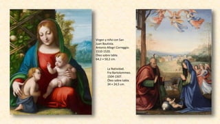 Virgen y niño con San
Juan Bautista.
Antonio Allegri Correggio.
1510-1520.
Óleo sobre tabla.
64,2 × 50,2 cm.
La Natividad.
Fra Bartolommeo.
1504-1507.
Óleo sobre tabla.
34 × 24,5 cm.
 
